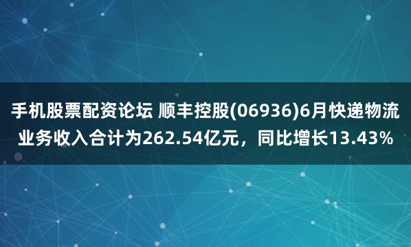 手机股票配资论坛 顺丰控股(06936)6月快递物流业务收入合计为262.54亿元，同比增长13.43%