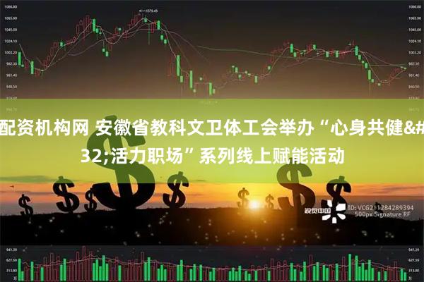 配资机构网 安徽省教科文卫体工会举办“心身共健&#32;活力职场”系列线上赋能活动