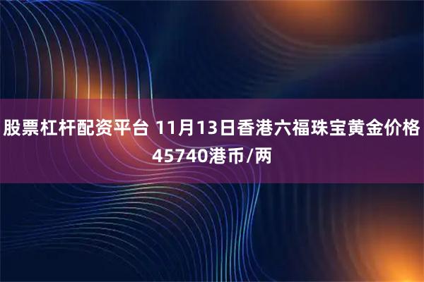 股票杠杆配资平台 11月13日香港六福珠宝黄金价格45740港币/两