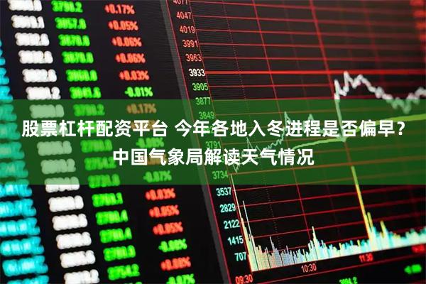 股票杠杆配资平台 今年各地入冬进程是否偏早？中国气象局解读天气情况