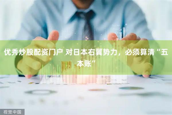 优秀炒股配资门户 对日本右翼势力，必须算清“五本账”